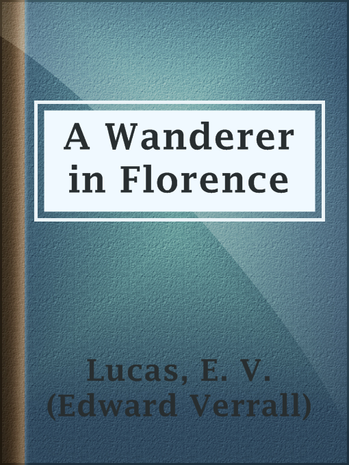 Title details for A Wanderer in Florence by E. V. (Edward Verrall) Lucas - Available